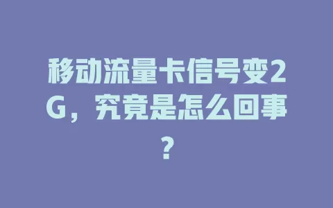 移动流量卡信号变2G，究竟是怎么回事？