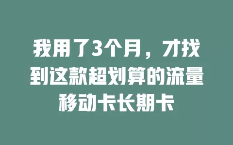 我用了3个月，才找到这款超划算的流量移动卡长期卡