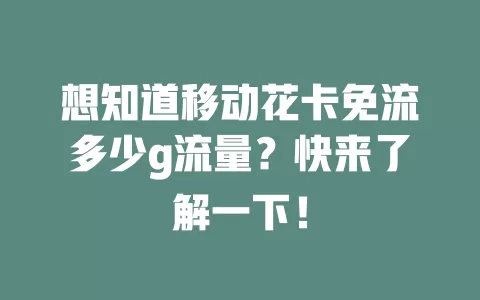 想知道移动花卡免流多少g流量？快来了解一下！