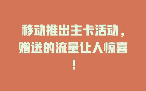 移动推出主卡活动，赠送的流量让人惊喜！