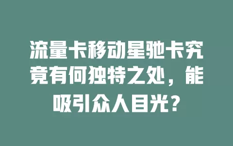 流量卡移动星驰卡究竟有何独特之处，能吸引众人目光？
