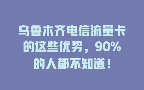 乌鲁木齐电信流量卡的这些优势，90%的人都不知道！