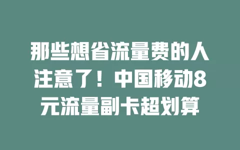 那些想省流量费的人注意了！中国移动8元流量副卡超划算