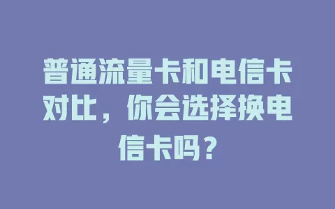 普通流量卡和电信卡对比，你会选择换电信卡吗？