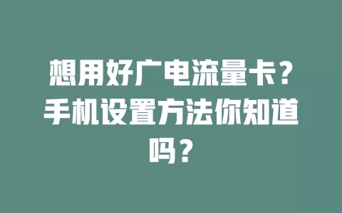 想用好广电流量卡？手机设置方法你知道吗？