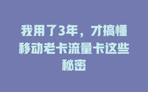 我用了3年，才搞懂移动老卡流量卡这些秘密
