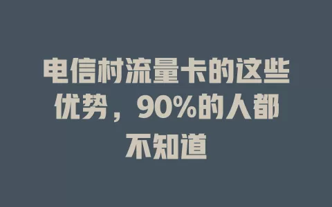 电信村流量卡的这些优势，90%的人都不知道