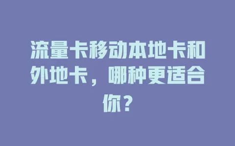 流量卡移动本地卡和外地卡，哪种更适合你？