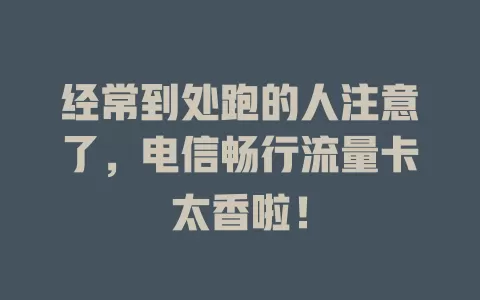 经常到处跑的人注意了，电信畅行流量卡太香啦！