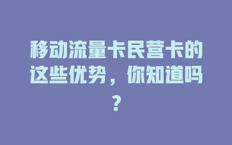 移动流量卡民营卡的这些优势，你知道吗？