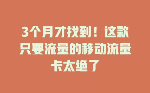 3个月才找到！这款只要流量的移动流量卡太绝了