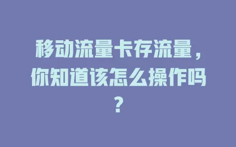 移动流量卡存流量，你知道该怎么操作吗？