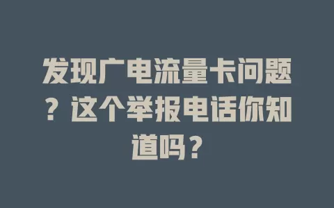 发现广电流量卡问题？这个举报电话你知道吗？
