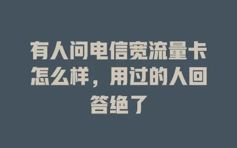 有人问电信宽流量卡怎么样，用过的人回答绝了
