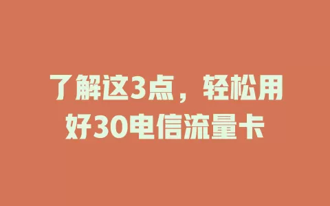 了解这3点，轻松用好30电信流量卡