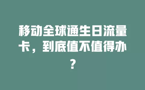 移动全球通生日流量卡，到底值不值得办？