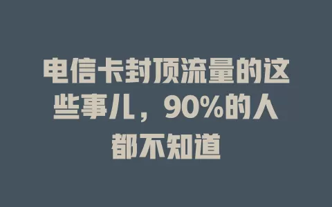 电信卡封顶流量的这些事儿，90%的人都不知道