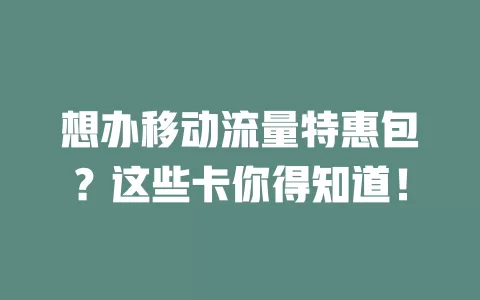 想办移动流量特惠包？这些卡你得知道！