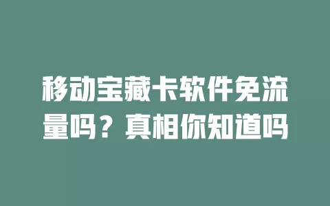 移动宝藏卡软件免流量吗？真相你知道吗
