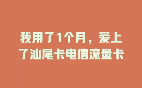 我用了1个月，爱上了汕尾卡电信流量卡