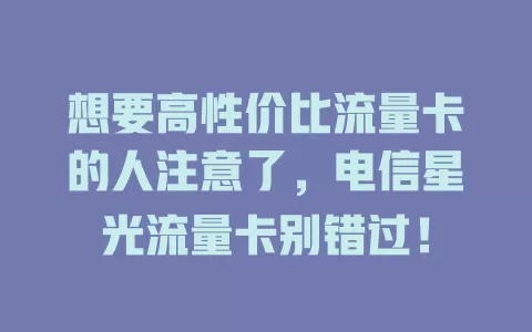 想要高性价比流量卡的人注意了，电信星光流量卡别错过！