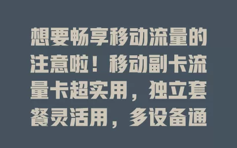 想要畅享移动流量的注意啦！移动副卡流量卡超实用，独立套餐灵活用，多设备通用，办理简便费用合理