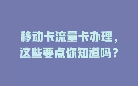 移动卡流量卡办理，这些要点你知道吗？