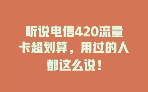 听说电信420流量卡超划算，用过的人都这么说！