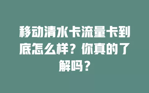 移动清水卡流量卡到底怎么样？你真的了解吗？