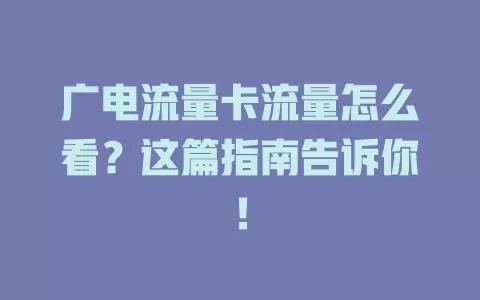广电流量卡流量怎么看？这篇指南告诉你！