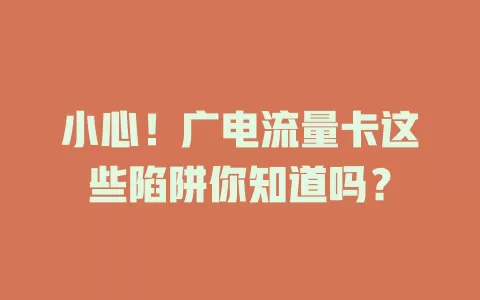 小心！广电流量卡这些陷阱你知道吗？