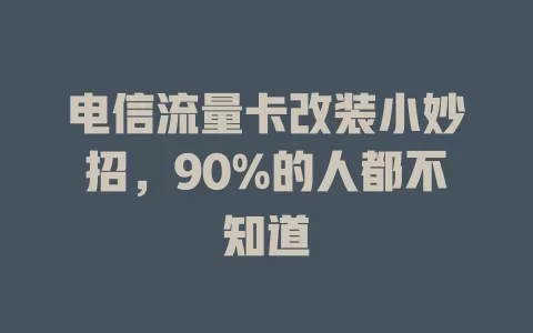 电信流量卡改装小妙招，90%的人都不知道