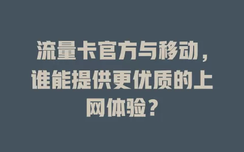 流量卡官方与移动，谁能提供更优质的上网体验？