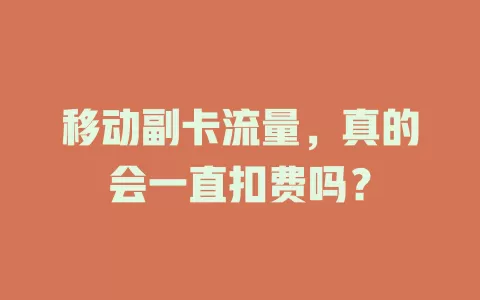 移动副卡流量，真的会一直扣费吗？