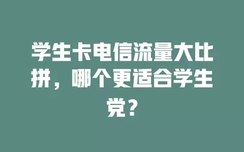 学生卡电信流量大比拼，哪个更适合学生党？