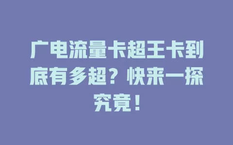广电流量卡超王卡到底有多超？快来一探究竟！