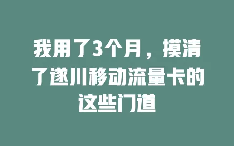 我用了3个月，摸清了遂川移动流量卡的这些门道