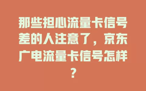 那些担心流量卡信号差的人注意了，京东广电流量卡信号怎样？