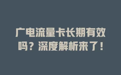 广电流量卡长期有效吗？深度解析来了！