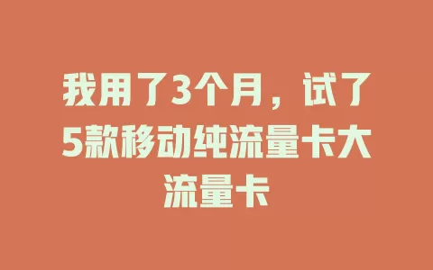 我用了3个月，试了5款移动纯流量卡大流量卡