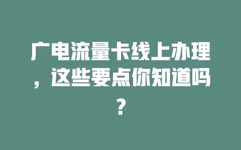 广电流量卡线上办理，这些要点你知道吗？