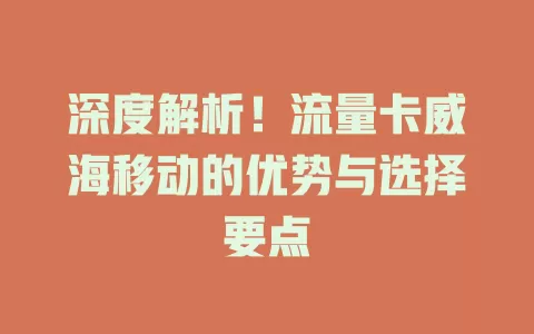深度解析！流量卡威海移动的优势与选择要点