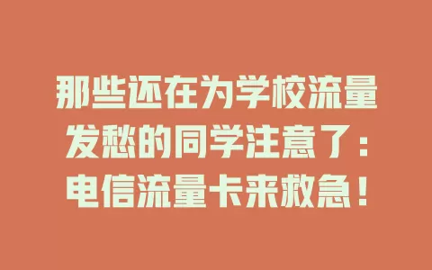 那些还在为学校流量发愁的同学注意了：电信流量卡来救急！