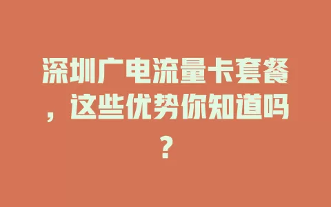 深圳广电流量卡套餐，这些优势你知道吗？