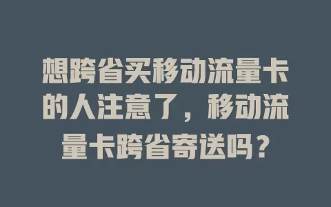 想跨省买移动流量卡的人注意了，移动流量卡跨省寄送吗？