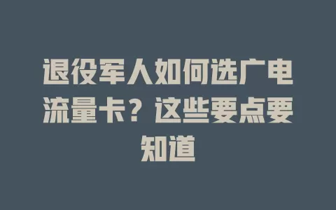 退役军人如何选广电流量卡？这些要点要知道