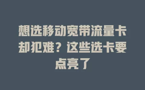 想选移动宽带流量卡却犯难？这些选卡要点亮了