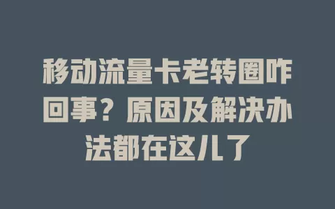 移动流量卡老转圈咋回事？原因及解决办法都在这儿了