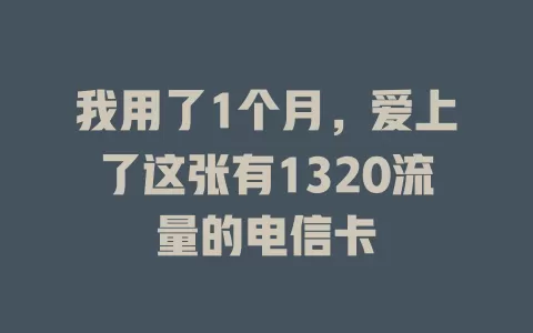 我用了1个月，爱上了这张有1320流量的电信卡