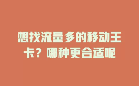 想找流量多的移动王卡？哪种更合适呢